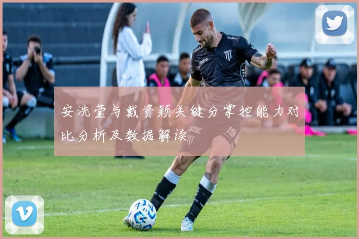 安洗莹与戴资颖关键分掌控能力对比分析及数据解读