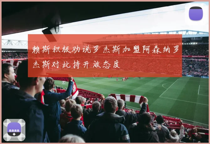 赖斯积极劝说罗杰斯加盟阿森纳罗杰斯对此持开放态度