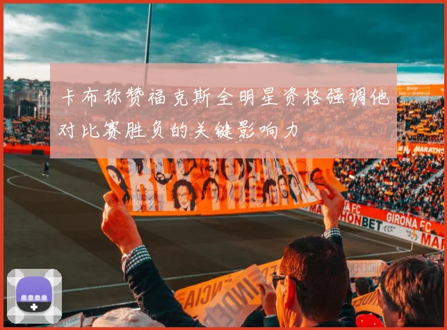 卡布称赞福克斯全明星资格强调他对比赛胜负的关键影响力