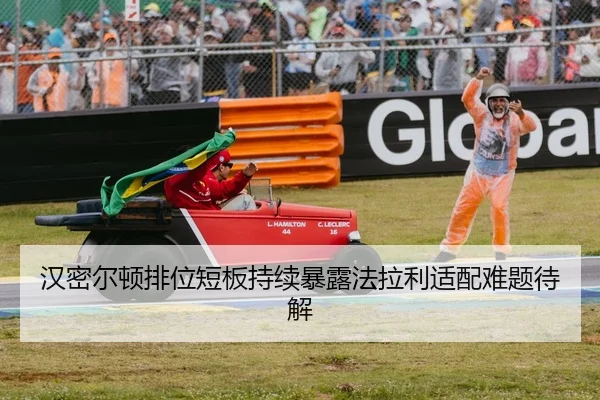 汉密尔顿排位短板持续暴露法拉利适配难题待解